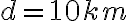 d = 10 km