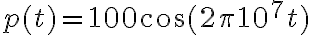 p(t) = 100\cos(2\pi 10^7 t)
