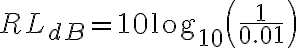 RL_{dB} = 10 \log_{10}\left(\frac{1}{0.01}\right)