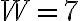 W = 7