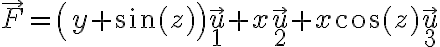   
\vec{F} = \left( y + \sin(z) \right) \vec{u}_1 + x \vec{u}_2 + x \cos(z) \vec{u}_3  
