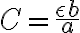  C = \frac{\epsilon b}{a} 