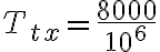 T_{tx} = \frac{8000}{10^6}