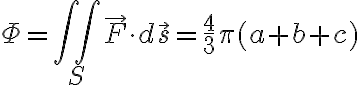  \Phi = \iint_S \vec{F} \cdot d\vec{s} = \frac{4}{3} \pi (a + b + c) 
