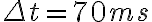 \Delta t = 70 ms