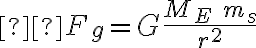   F_g = G \frac{M_E \ m_s} {r^2} 