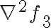  
\nabla^2 f_3  
