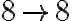 8 \rightarrow 8