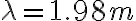 \lambda = 1.98 m