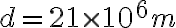 d = 21 \times 10^6 m