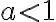a < 1