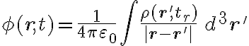 \phi(\mathbf{r}, t) = \frac{1}{4\pi\varepsilon_0} \int \frac{\rho(\mathbf{r'}, t_r)}{|\mathbf{r} - \mathbf{r'}|} \, d^3\mathbf{r'} \phi(\mathbf{r}, t) = \frac{1}{4\pi\varepsilon_0} \int \frac{\rho(\mathbf{r'}, t_r)}{|\mathbf{r} - \mathbf{r'}|} \, d^3\mathbf{r'}
