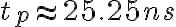 t_p \approx 25.25 ns