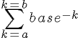  {\displaystyle \sum_{k=a}^{k=b}base^{-k}} 