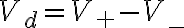 V_d = V_+ - V_-