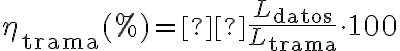 \eta_{\text{trama}}(\%) = \frac{L_{\text{datos}}}{L_{\text{trama}}}\cdot 100 \eta_{\text{trama}}(\%) = \frac{L_{\text{datos}}}{L_{\text{trama}}}\cdot 100