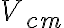 V_{cm}