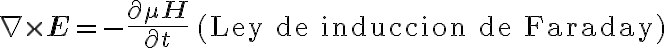 
\nabla \times \mathbf{E} = -\frac{\partial \mu \mathbf{H}}{\partial t} \quad \text{(Ley de induccion de Faraday)}
