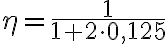 \eta = \frac{1}{1 + 2 \cdot 0{,}125}