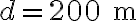 d = 200 \text{ m}