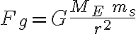  F_g = G \frac{M_E \ m_s} {r^2} 