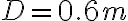 D = 0.6 m