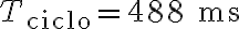 T_{\text{ciclo}} = 488 \text{ ms}