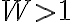 W > 1