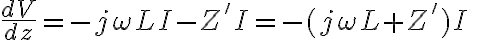 \frac{dV}{dz} = -j\omega L I- Z' I = -(j\omega L + Z') I\quad