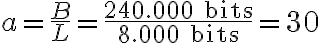  a= \dfrac{B}{L}=\dfrac{240.000 \text{ bits}}{8.000\text{ bits}}=30 