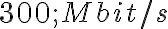 300 ; Mbit/s