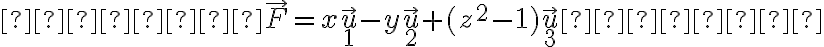   

    \vec{F} = x
\vec{u}_1 - y \vec{u}_2 + (z^2 - 1) \vec{u}_3 


    