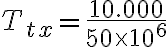 T_{tx} = \frac{10.000}{50 \times 10^6}