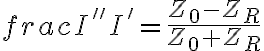  frac{I''}{I'} = \frac{Z_0 - Z_R}{Z_0 + Z_R} 