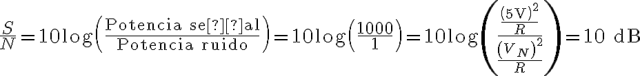  \dfrac{S}{N}=10\log\left(\dfrac{\text{Potencia señal}}{\text{Potencia ruido}}\right)=10\log\left(\dfrac{1000}{1}\right)=10\log\left(\dfrac{\dfrac{\left(5\text{V}\right)^{2}}{R}}{\dfrac{\left(V_{N}\right)^{2}}{R}}\right) =10 \text{ dB} 