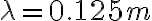 \lambda = 0.125 m
