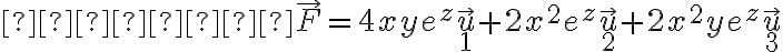          \vec{F} = 4xye^z\vec{u}_1 + 2x^2 e^z \vec{u}_2 + 2x^2ye^z \vec{u}_3  
