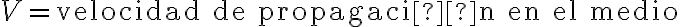 V = \text{velocidad de propagación en el medio}