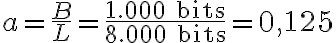  a= \dfrac{B}{L}=\dfrac{1.000 \text{ bits}}{8.000\text{ bits}}=0,125 