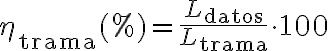 \eta_{\text{trama}}(\%) =\frac{L_{\text{datos}}}{L_{\text{trama}}}\cdot 100 \eta_{\text{trama}}(\%) =\frac{L_{\text{datos}}}{L_{\text{trama}}}\cdot 100