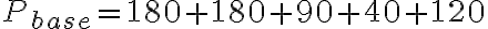 P_{base} = 180 + 180 + 90 + 40 + 120