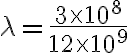 \lambda = \frac{3 \times 10^8}{12 \times 10^9}