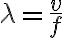 \lambda = \frac{v}{f}