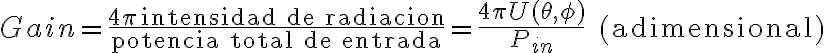 Gain = \frac{4\pi \, \text{intensidad de radiacion}}{\text{potencia total de entrada}} = \frac{4\pi U(\theta, \phi)}{P_{in}} \quad (\text{adimensional})