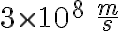 3 \times 10^8 \ \frac{m}{s}