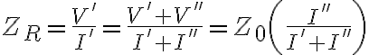 Z_R = \frac{V'}{I'} = \frac{V' + V''}{I' + I''} = Z_0\left(\frac{I''}{I' + I''}\right)
