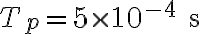 T_p = 5 \times 10^{-4} \text{ s}