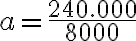 a = \frac{240.000}{8000}