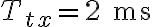 T_{tx} = 2 \text{ ms}