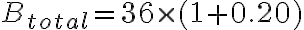 B_{total} = 36 \times (1 + 0.20)